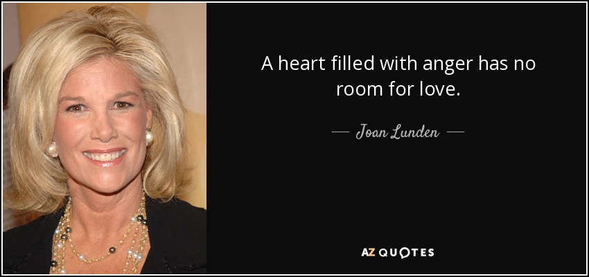 A heart filled with anger has no room for love. - Joan Lunden