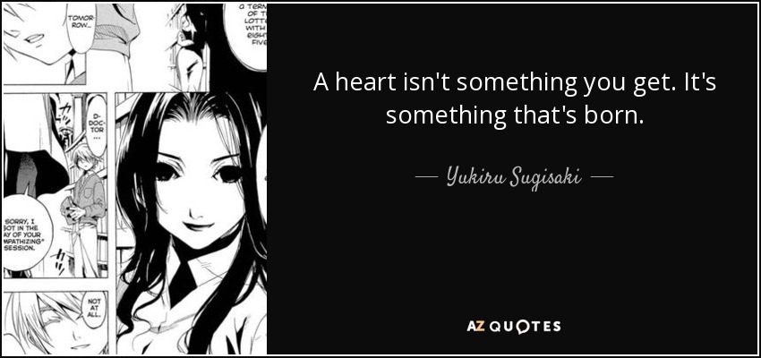 A heart isn't something you get. It's something that's born. - Yukiru Sugisaki