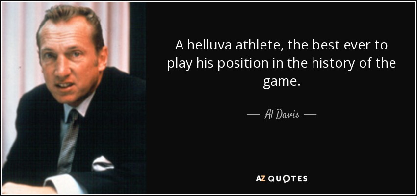 A helluva athlete, the best ever to play his position in the history of the game. - Al Davis