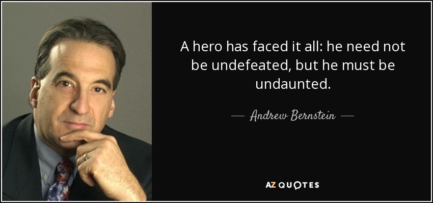 A hero has faced it all: he need not be undefeated, but he must be undaunted. - Andrew Bernstein