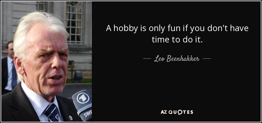 Leo Beenhakker quote: A hobby is only fun if you don't have time...
