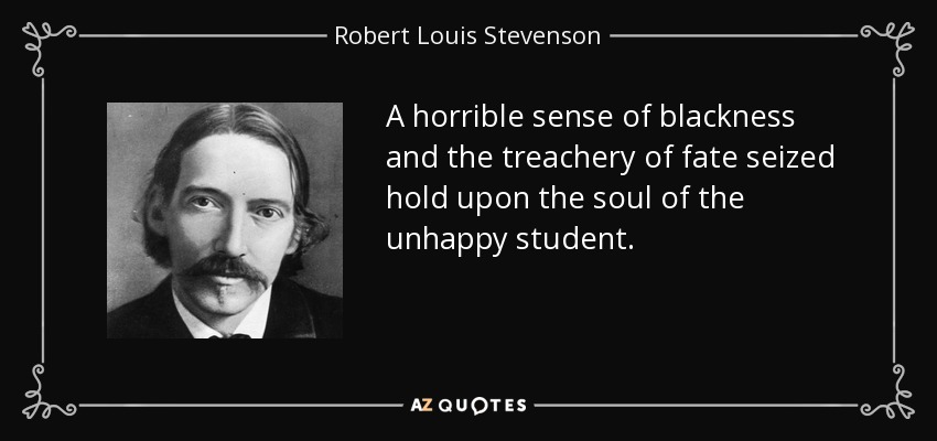 A horrible sense of blackness and the treachery of fate seized hold upon the soul of the unhappy student. - Robert Louis Stevenson
