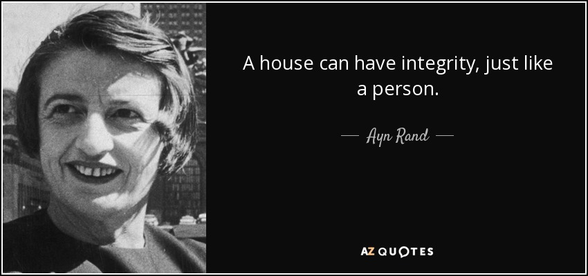 A house can have integrity, just like a person. - Ayn Rand