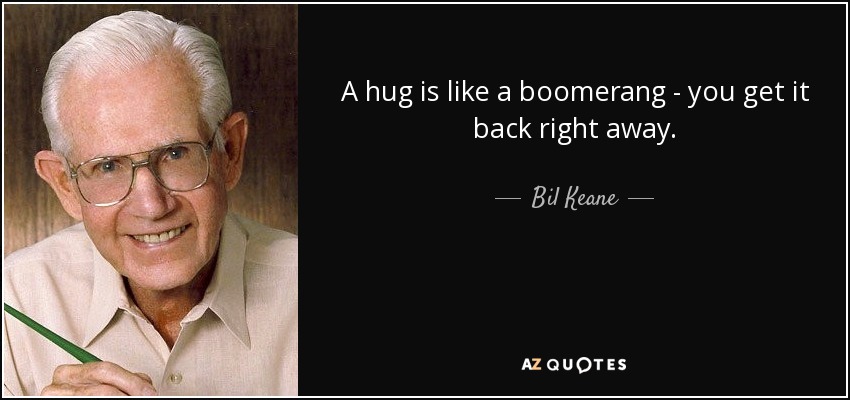 A hug is like a boomerang - you get it back right away. - Bil Keane