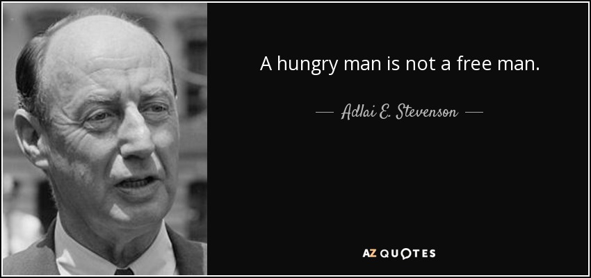 A hungry man is not a free man. - Adlai E. Stevenson