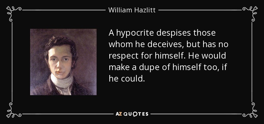 A hypocrite despises those whom he deceives, but has no respect for himself. He would make a dupe of himself too, if he could. - William Hazlitt