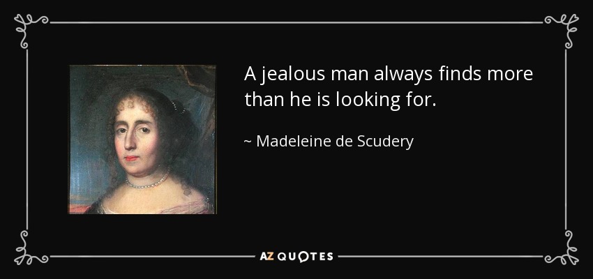 A jealous man always finds more than he is looking for. - Madeleine de Scudery