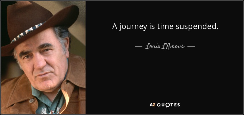 A journey is time suspended. - Louis L'Amour