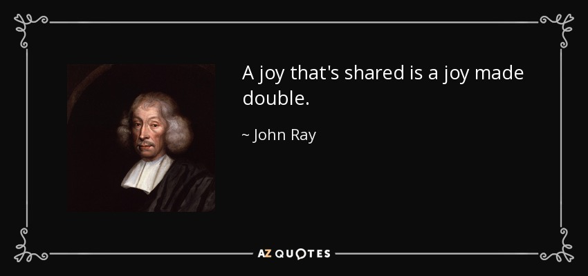 A joy that's shared is a joy made double. - John Ray