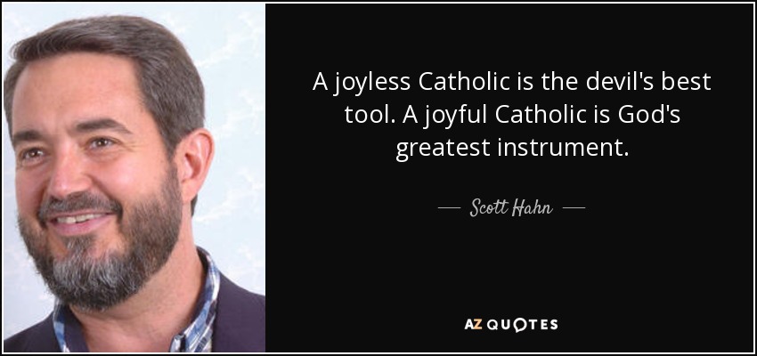 A joyless Catholic is the devil's best tool. A joyful Catholic is God's greatest instrument. - Scott Hahn