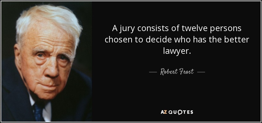 A jury consists of twelve persons chosen to decide who has the better lawyer. - Robert Frost