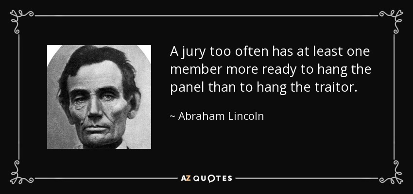 A jury too often has at least one member more ready to hang the panel than to hang the traitor. - Abraham Lincoln