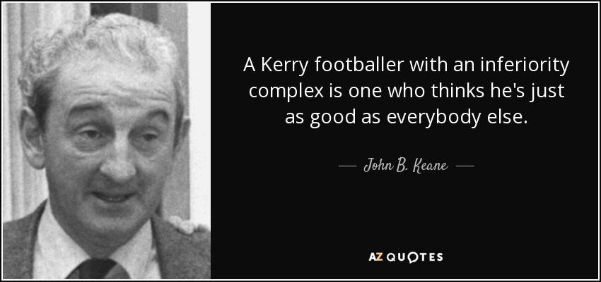 A Kerry footballer with an inferiority complex is one who thinks he's just as good as everybody else. - John B. Keane