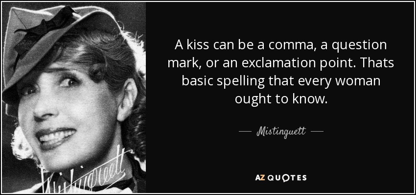 A kiss can be a comma, a question mark, or an exclamation point. Thats basic spelling that every woman ought to know. - Mistinguett