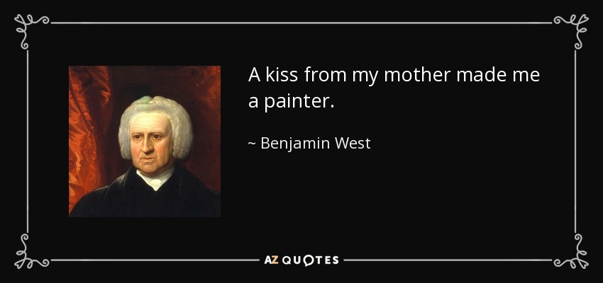A kiss from my mother made me a painter. - Benjamin West