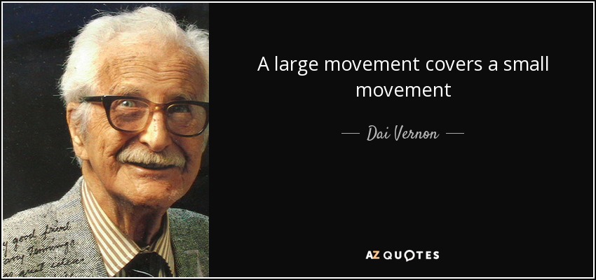 A large movement covers a small movement - Dai Vernon
