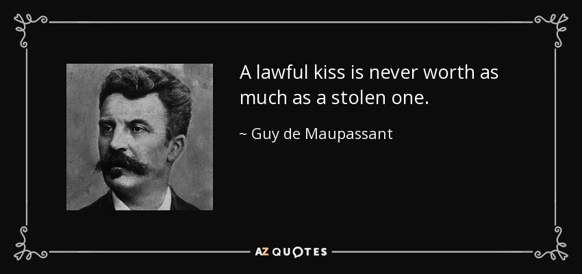 A lawful kiss is never worth as much as a stolen one. - Guy de Maupassant