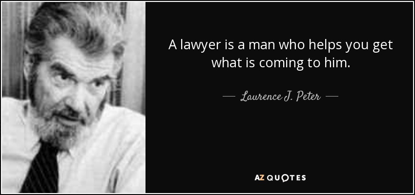 A lawyer is a man who helps you get what is coming to him. - Laurence J. Peter