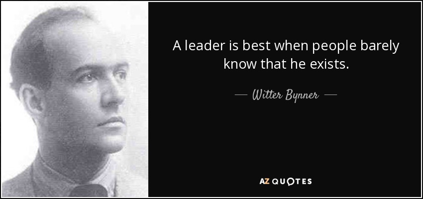 A leader is best when people barely know that he exists. - Witter Bynner