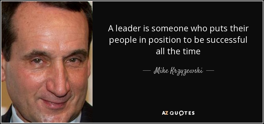 A leader is someone who puts their people in position to be successful all the time - Mike Krzyzewski
