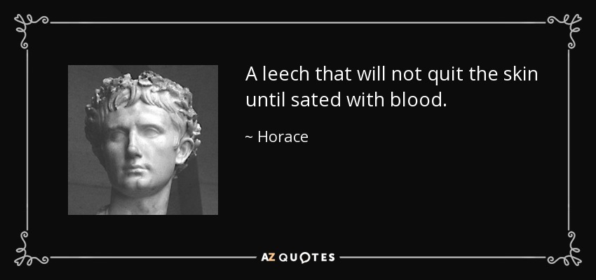 A leech that will not quit the skin until sated with blood. - Horace