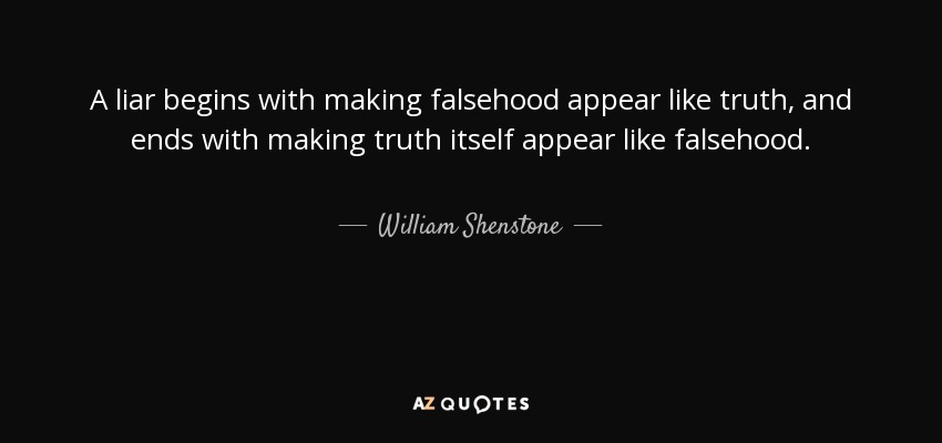 A liar begins with making falsehood appear like truth, and ends with making truth itself appear like falsehood. - William Shenstone