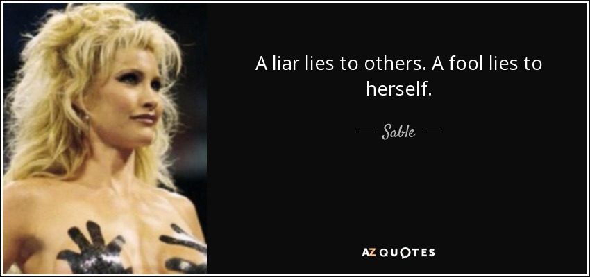 A liar lies to others. A fool lies to herself. - Sable