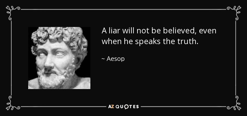 A liar will not be believed, even when he speaks the truth. - Aesop