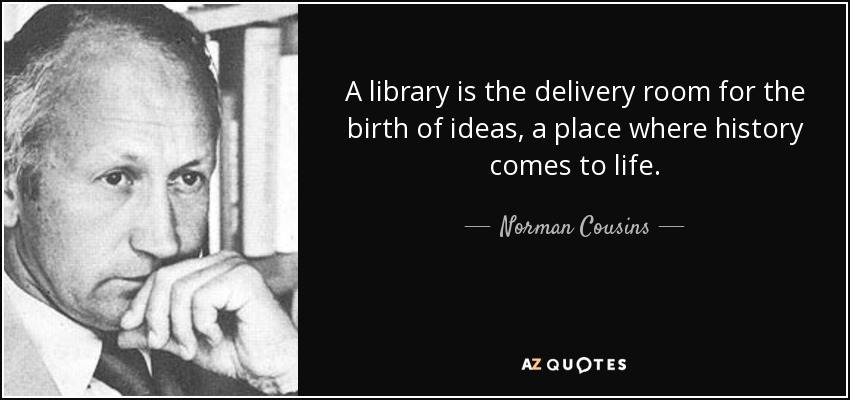 A library is the delivery room for the birth of ideas, a place where history comes to life. - Norman Cousins