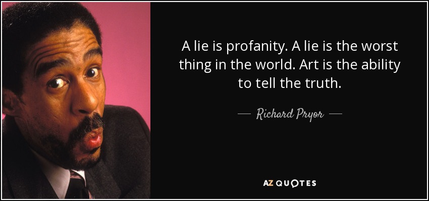 A lie is profanity. A lie is the worst thing in the world. Art is the ability to tell the truth. - Richard Pryor