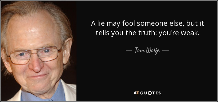 A lie may fool someone else, but it tells you the truth: you're weak. - Tom Wolfe