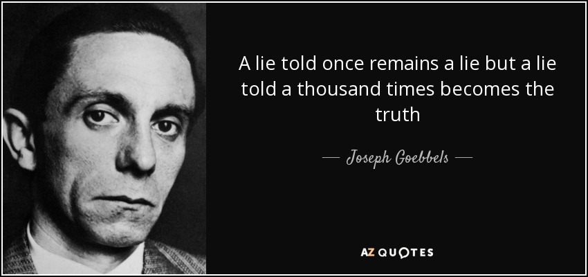 A lie told once remains a lie but a lie told a thousand times becomes the truth - Joseph Goebbels