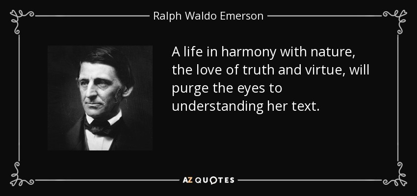 A life in harmony with nature, the love of truth and virtue, will purge the eyes to understanding her text. - Ralph Waldo Emerson