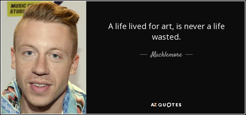 A life lived for art, is never a life wasted. - Macklemore