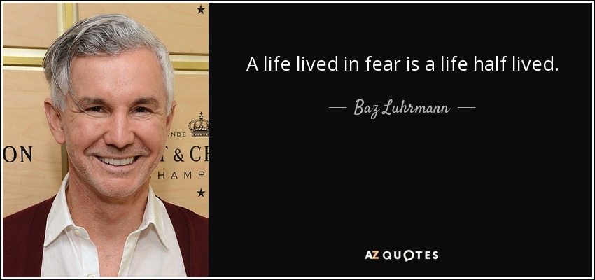 A life lived in fear is a life half lived. - Baz Luhrmann