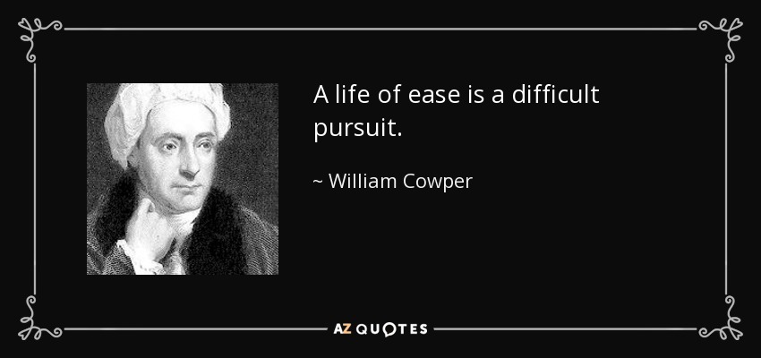 A life of ease is a difficult pursuit. - William Cowper