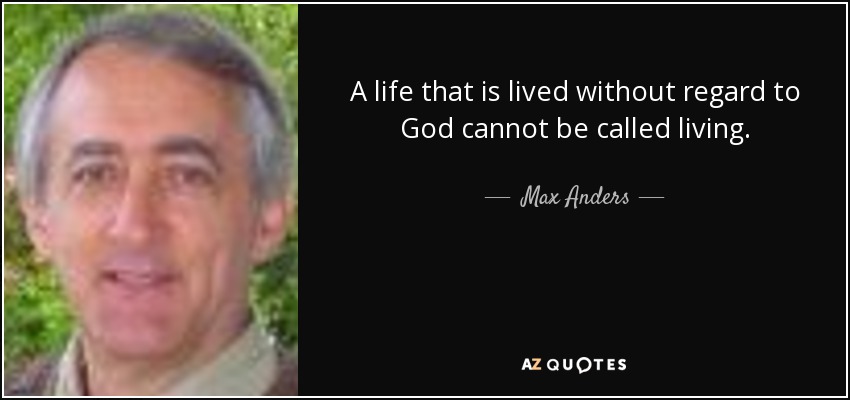 A life that is lived without regard to God cannot be called living. - Max Anders