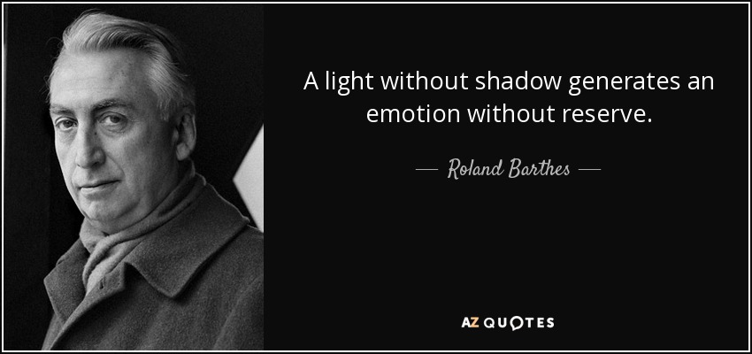 A light without shadow generates an emotion without reserve. - Roland Barthes