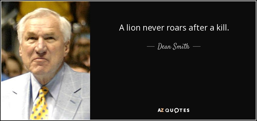 A lion never roars after a kill. - Dean Smith