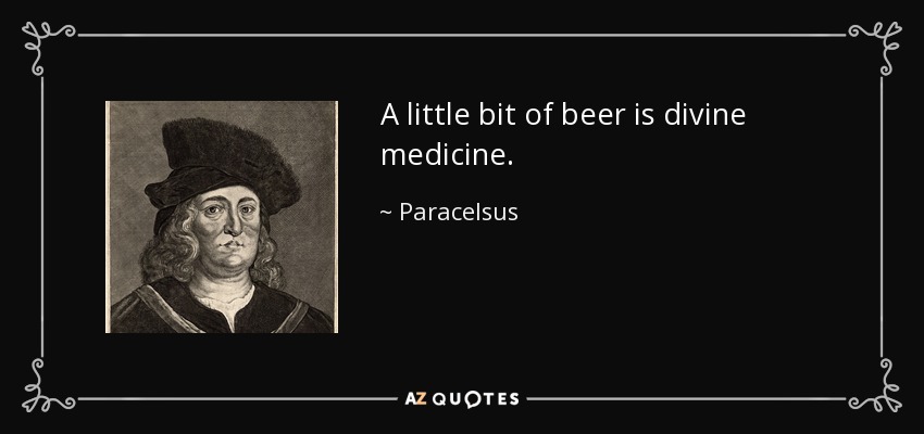 A little bit of beer is divine medicine. - Paracelsus