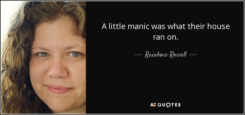 A little manic was what their house ran on. - Rainbow Rowell