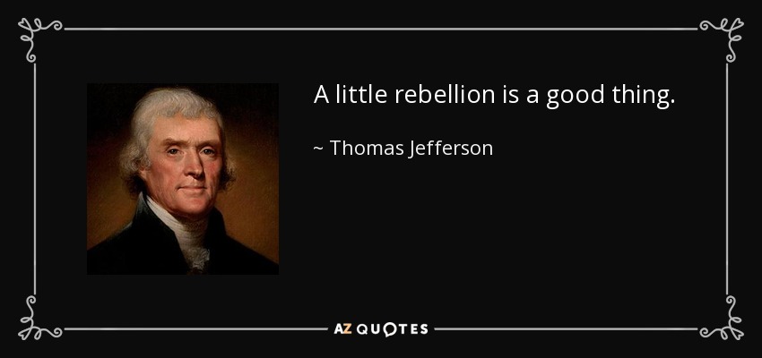 A little rebellion is a good thing. - Thomas Jefferson