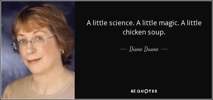 A little science. A little magic. A little chicken soup. - Diane Duane