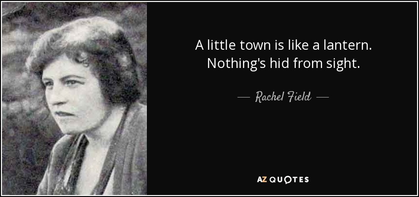 A little town is like a lantern. Nothing's hid from sight. - Rachel Field