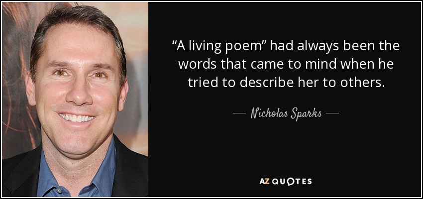 “A living poem” had always been the words that came to mind when he tried to describe her to others. - Nicholas Sparks