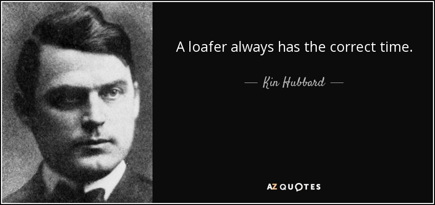 A loafer always has the correct time. - Kin Hubbard
