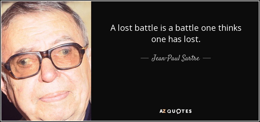 A lost battle is a battle one thinks one has lost. - Jean-Paul Sartre