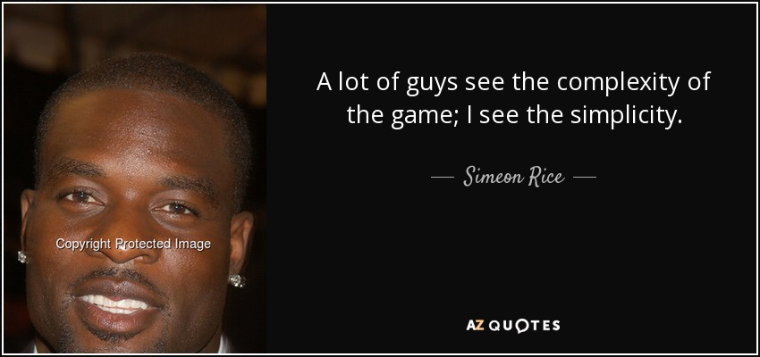 A lot of guys see the complexity of the game; I see the simplicity. - Simeon Rice