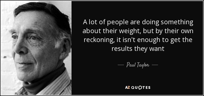 A lot of people are doing something about their weight, but by their own reckoning, it isn't enough to get the results they want - Paul Taylor