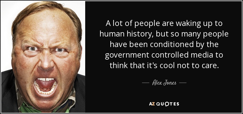 A lot of people are waking up to human history, but so many people have been conditioned by the government controlled media to think that it's cool not to care. - Alex Jones